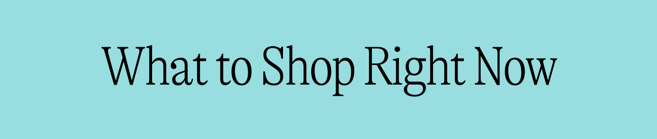 What to Shop Right Now