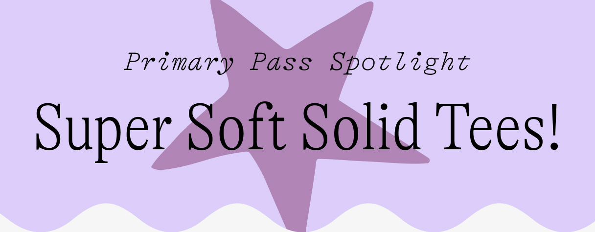 Primary Pass Spotlight: Super Soft Solid Tees!