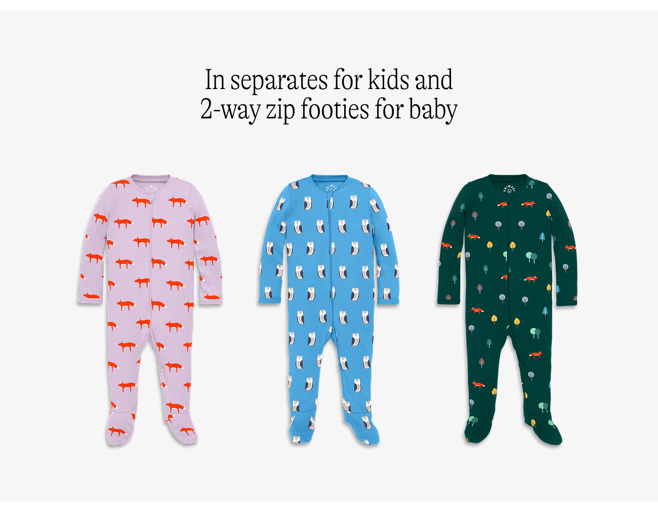 In separates for kids and 2-way zip footies for baby