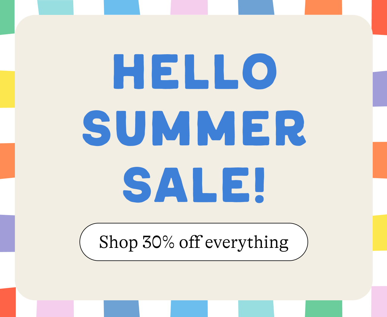 Shop 30% off everything in the Hello Summer Sale!