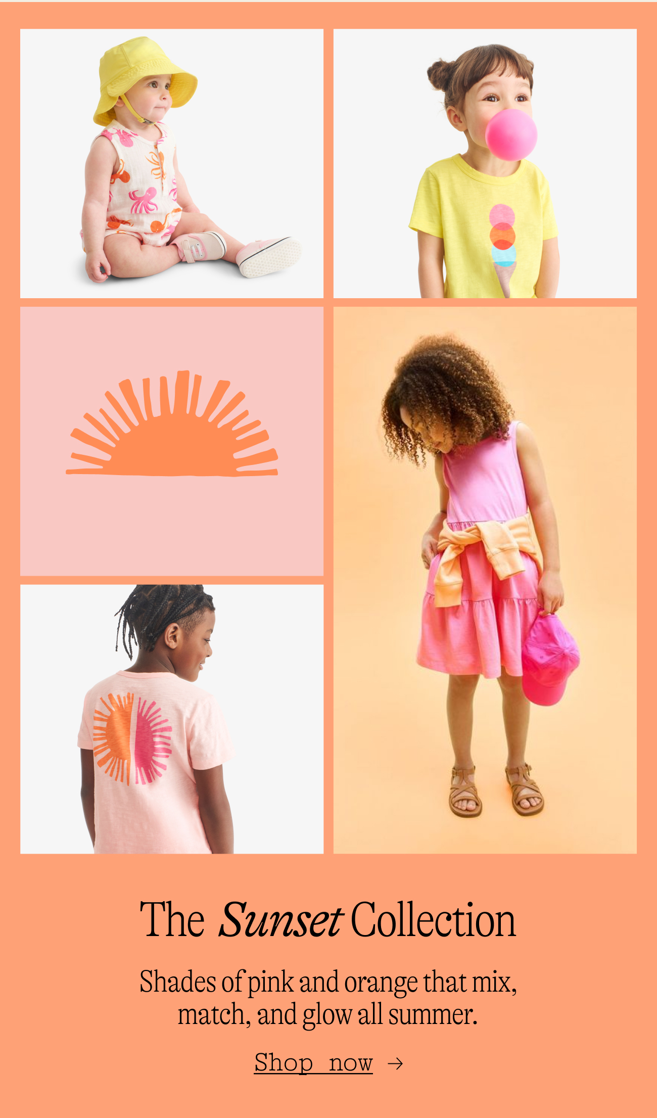 The sunset collection. Shades of pink and orange that mix, match, and glow all summer.