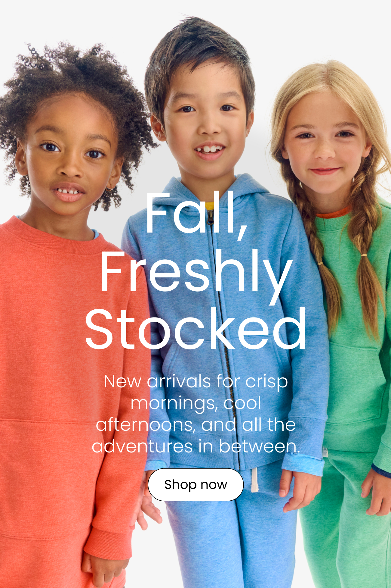 Fall, Freshly Stocked. New arrivals for crisp mornings, cool afternoons, and all the adventures in between.