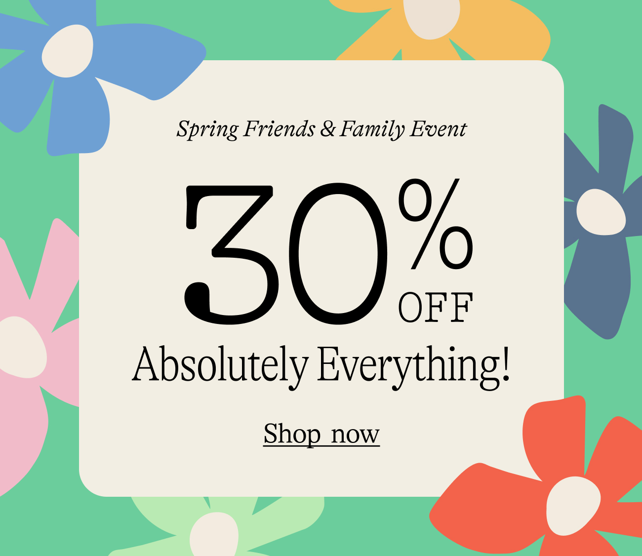 30% off everything in the friends and family event shop now
