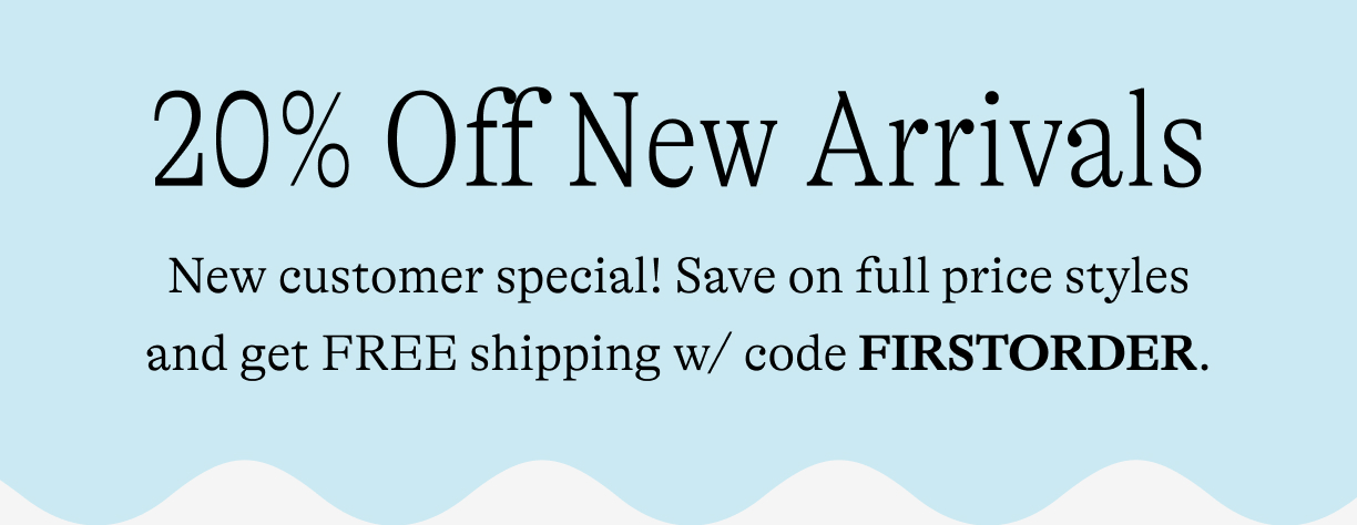20% OFf New Arrivals. New customer special! Save on full price styles and get FREE shipping w/ code FIRSTORDER.