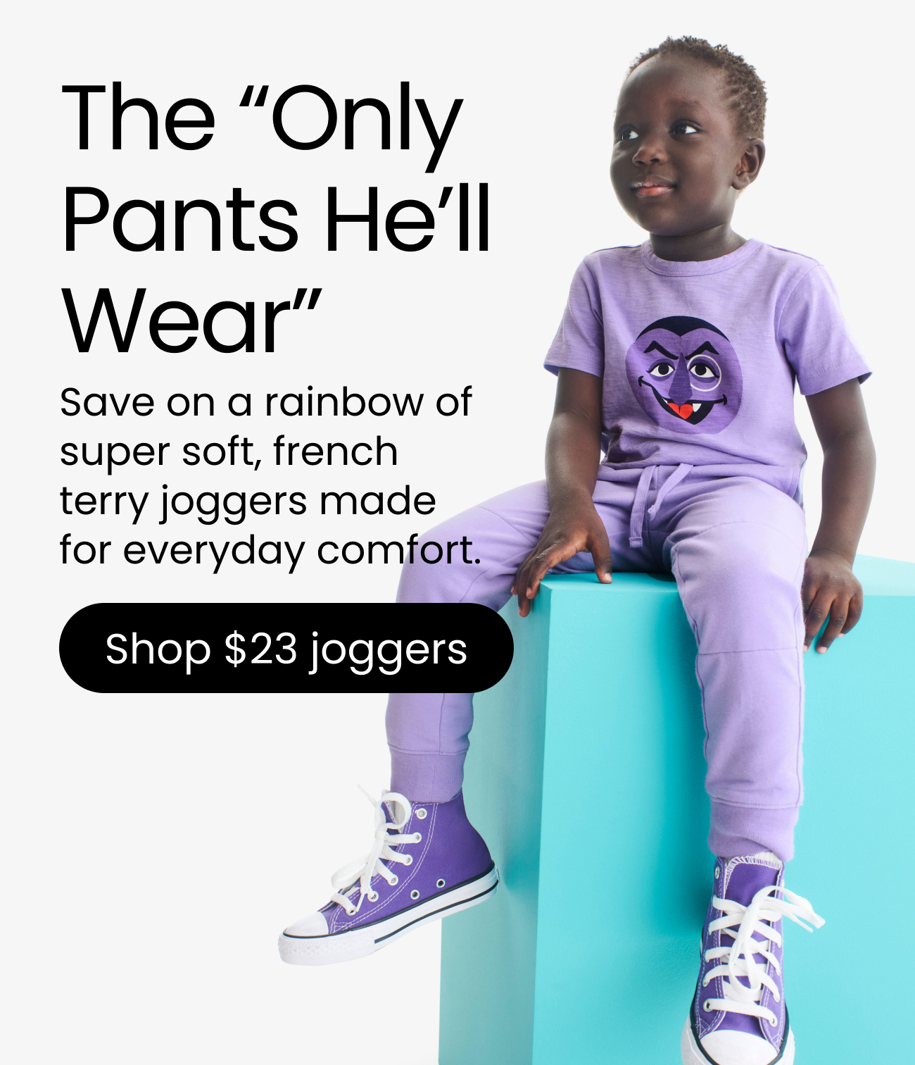 The “Only Pants He’ll Wear” Save on a rainbow of super soft, french terry joggers made for everyday comfort. Shop $23 joggers