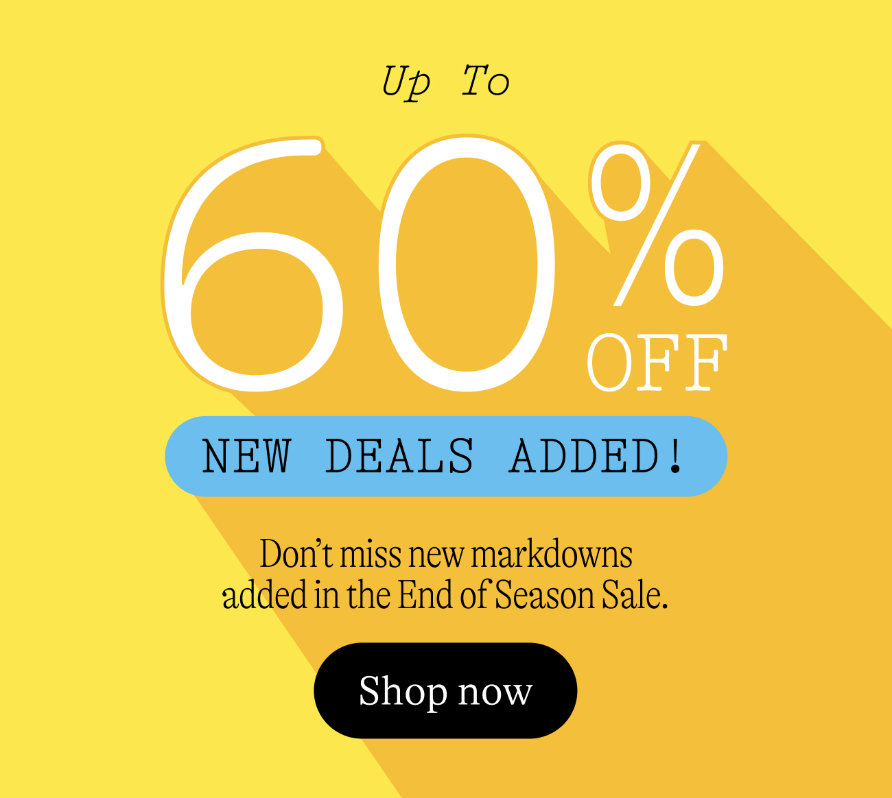up to 60% off New deals added! Don’t miss new markdowns added in the End of Season Sale.