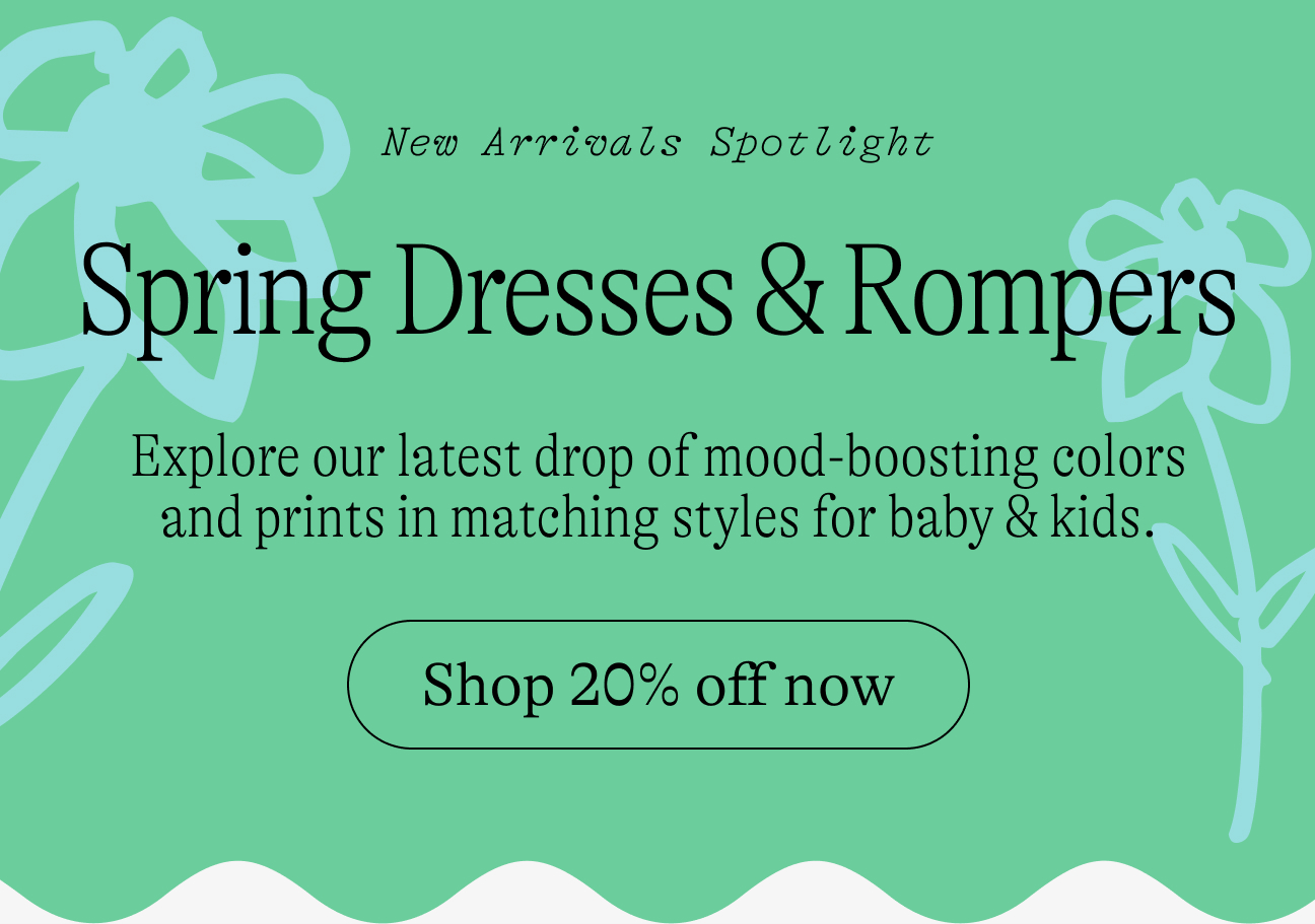New Arrivals Spotlight / Spring Dresses & Rompers / Explore our latest drop of mood-boosting colors and prints in matching styles for baby & kids. / Shop 20% off now