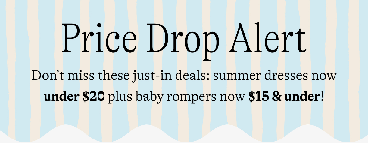 Price drop alert! Don’t miss these just-in deals: summer dresses now under $20 plus baby rompers now $15 & under!