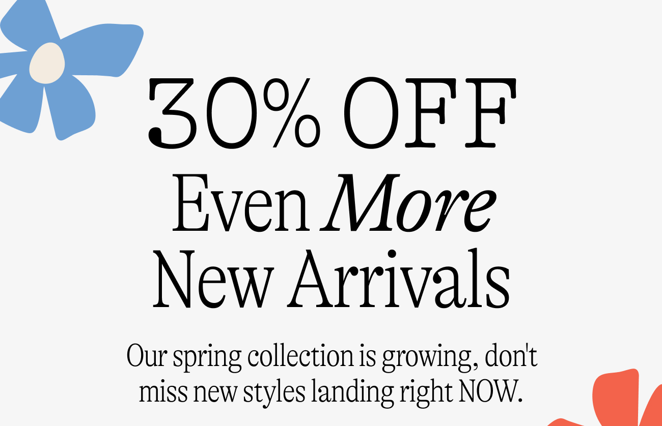 30% off even more new arrivals. Even More New Arrivals