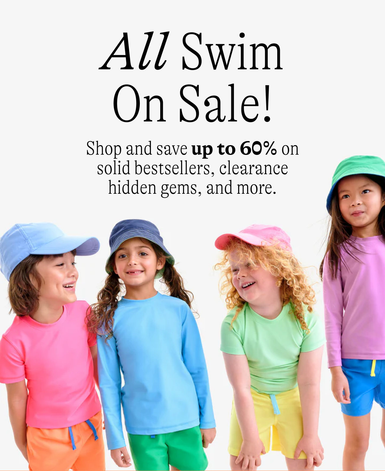 Up to 60% off all swim Save on UPF 50+ swim in solid bestsellers, clearance hidden gems, and more!