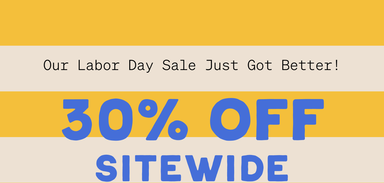 our labor day sale just got better! 30% off sitewide