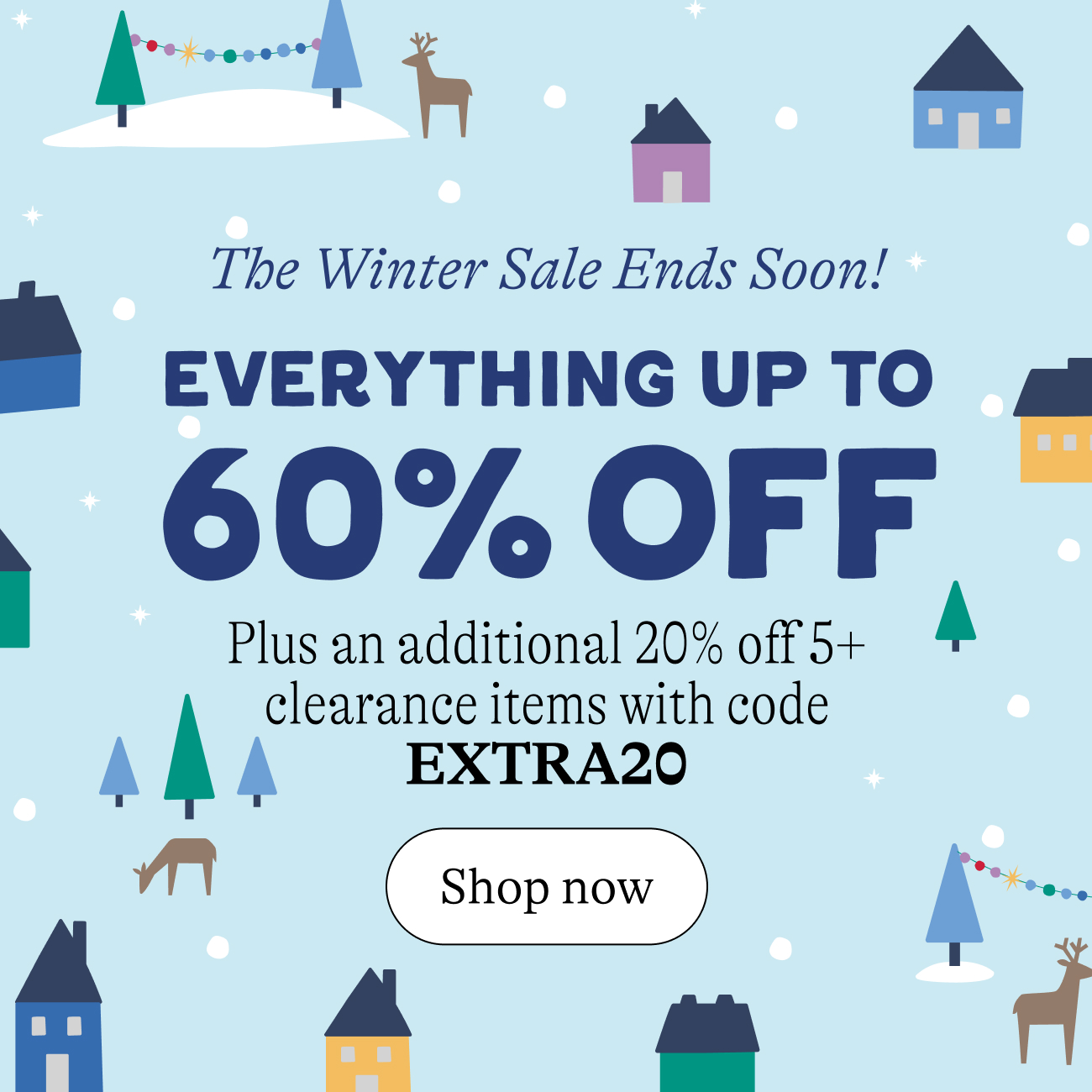 The Winter Sale Ends Soon! Everything up to 60% off. Plus an additional 20% off 5+ clearance&nbsp;items with code EXTRA20