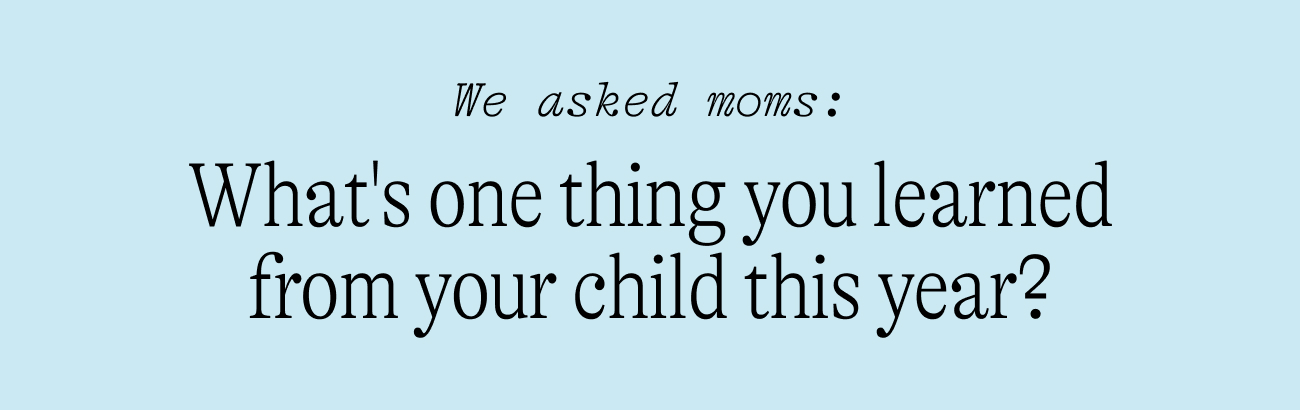 We asked moms: What's one thing you learned from your child this year?