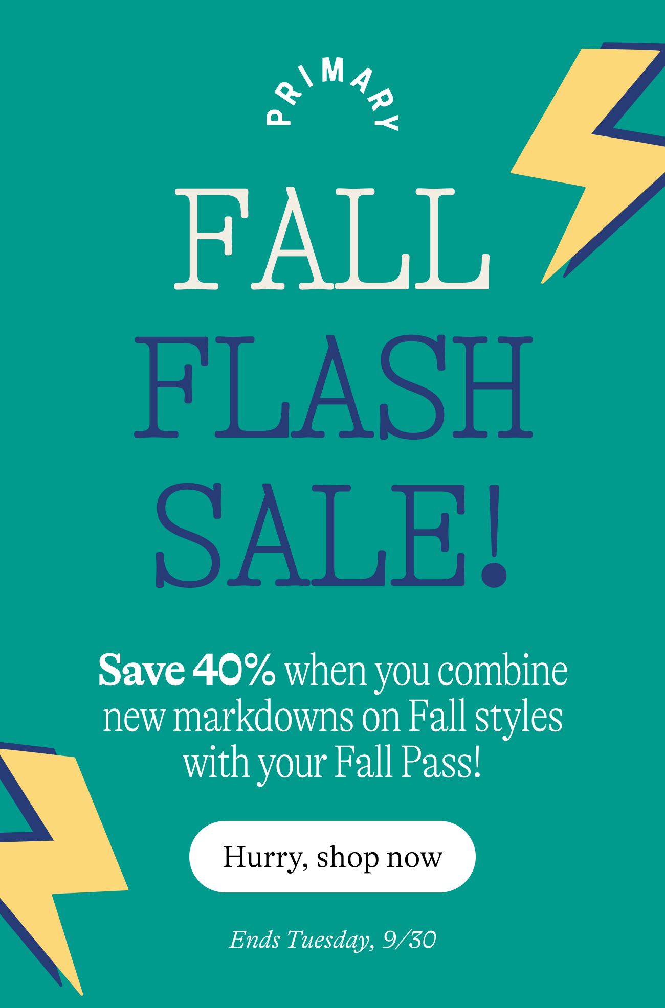 Fall Flash Sale Save 40% when you combine new markdowns on Fall styles with your Fall Pass! Hurry shop now. Now through Tuesday, 9/30