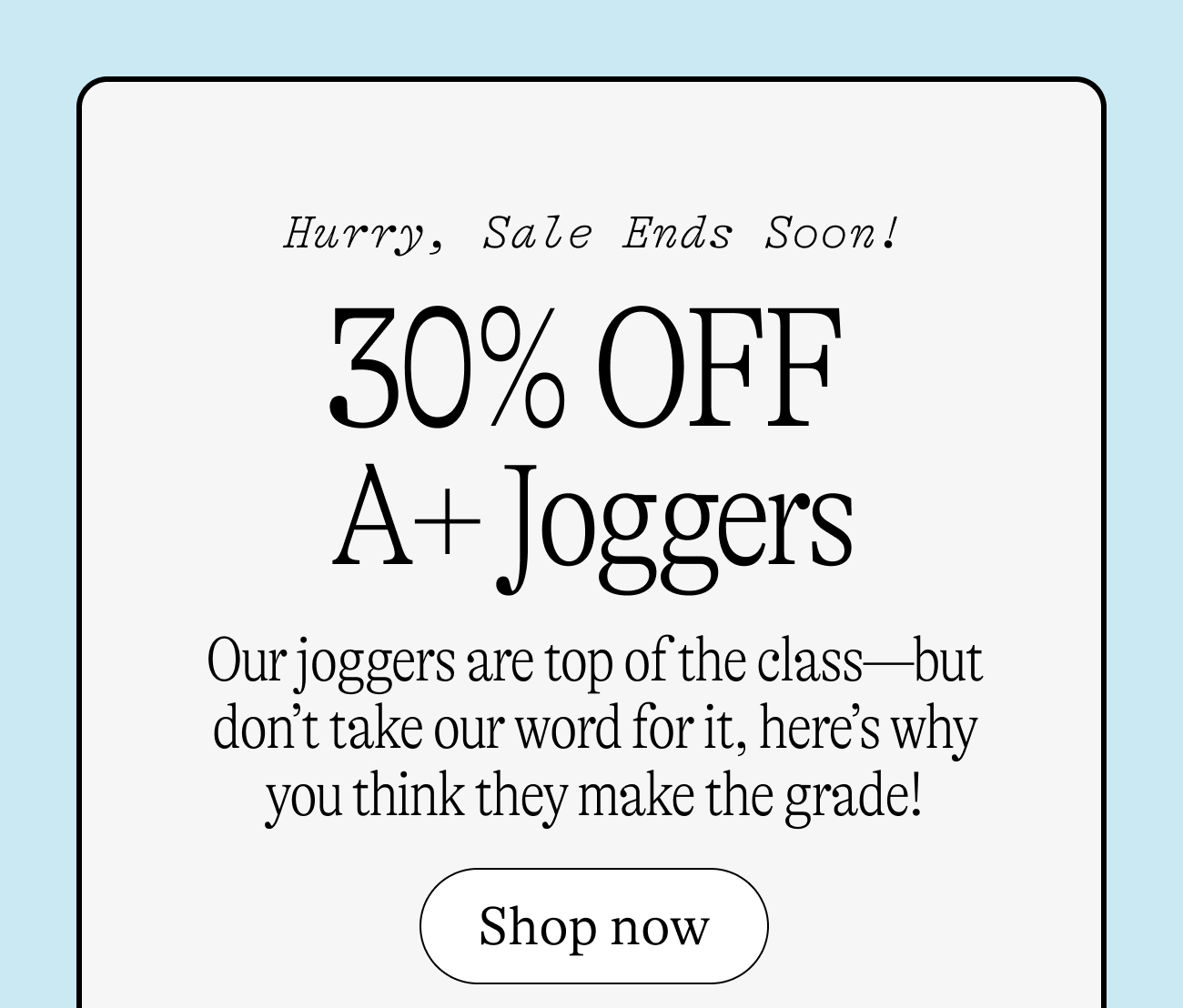 Hurry sale ends soon! 30% off A+joggers!  Our joggers are top of the class—but don’t take our word for it, here’s why you think they make the grade!