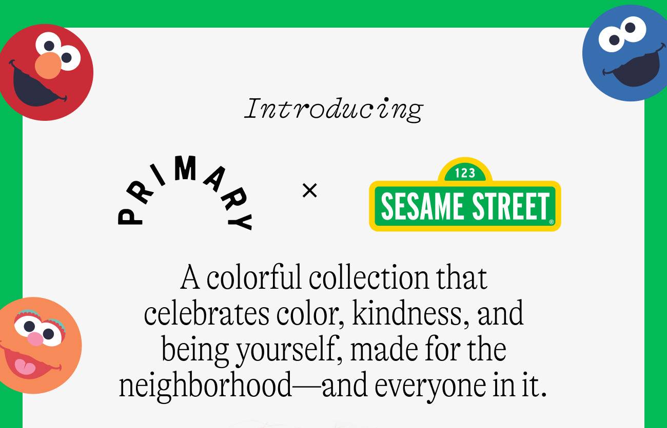 Introducing Primary x Sesame Street. A colorful collection that celebrates color, kindness, and being yourself, made for the neighborhood—and everyone in it.
