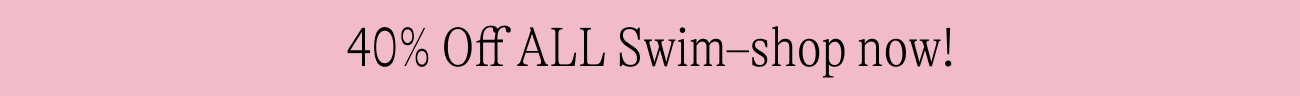 40% Off ALL Swim–shop now!