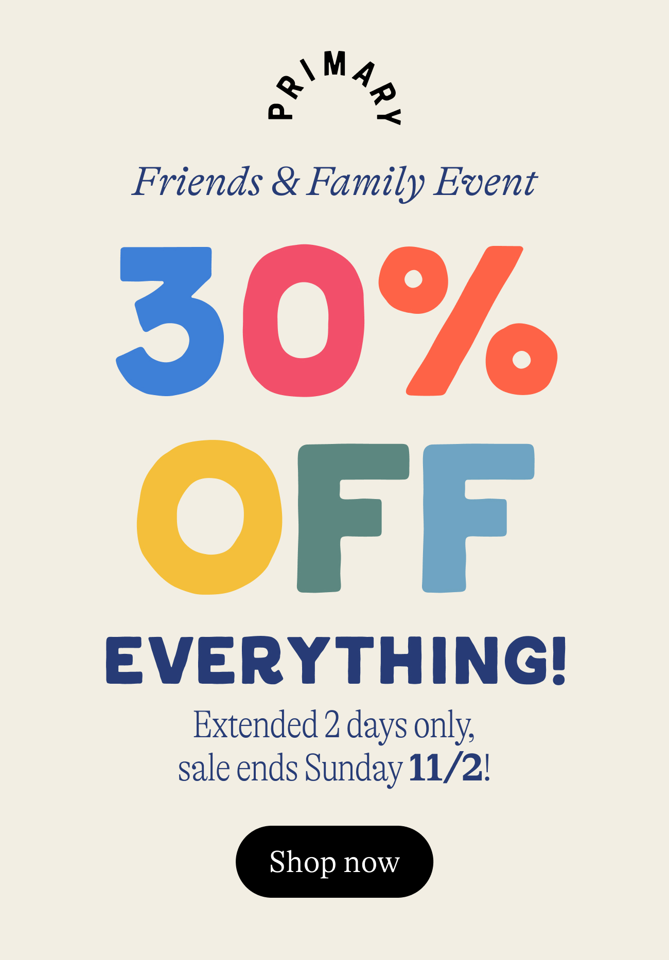 Friends & Family Event. 30% OFF everything. Extended 2 days only, sale ends Sunday 11/2!