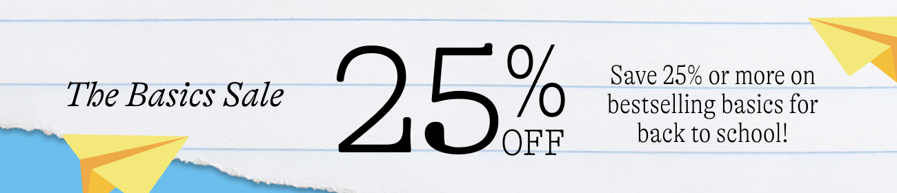 Basics Sale. 25% off Save 25% or more on bestselling basics for back to school!