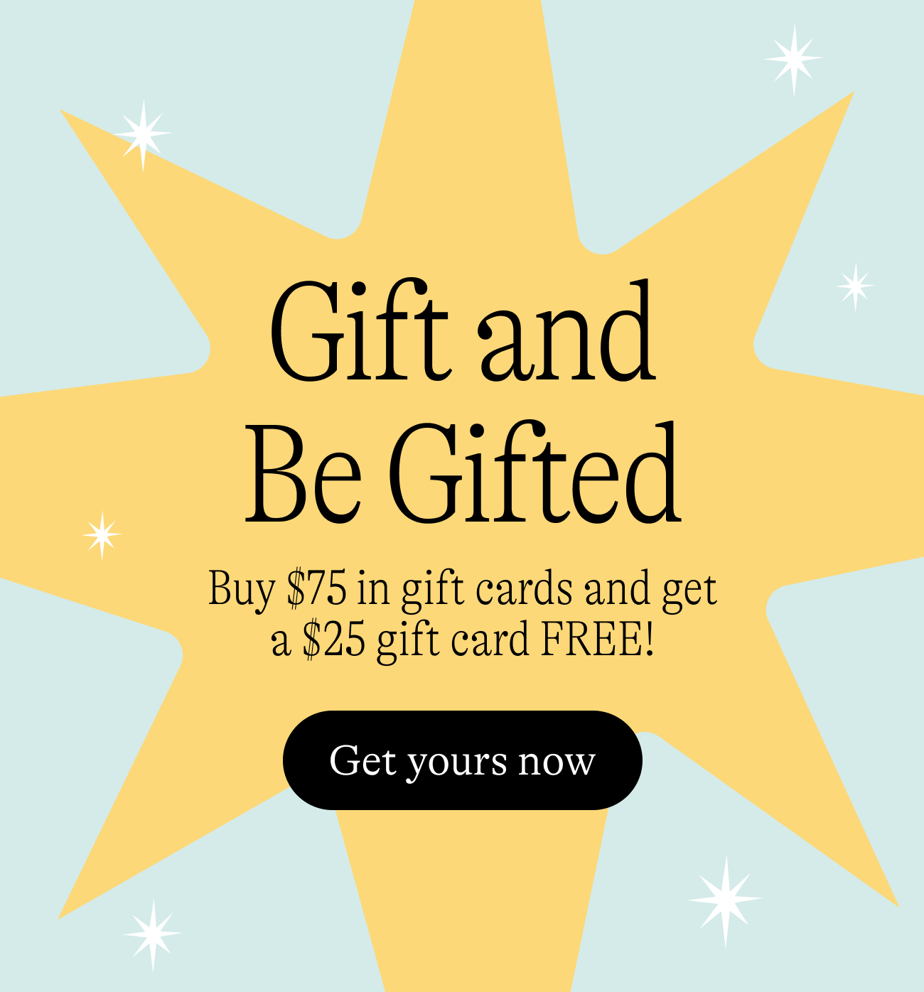 Gift and be gifted. Buy $75 in gift cards and get a $25 gift card FREE! Get yours now