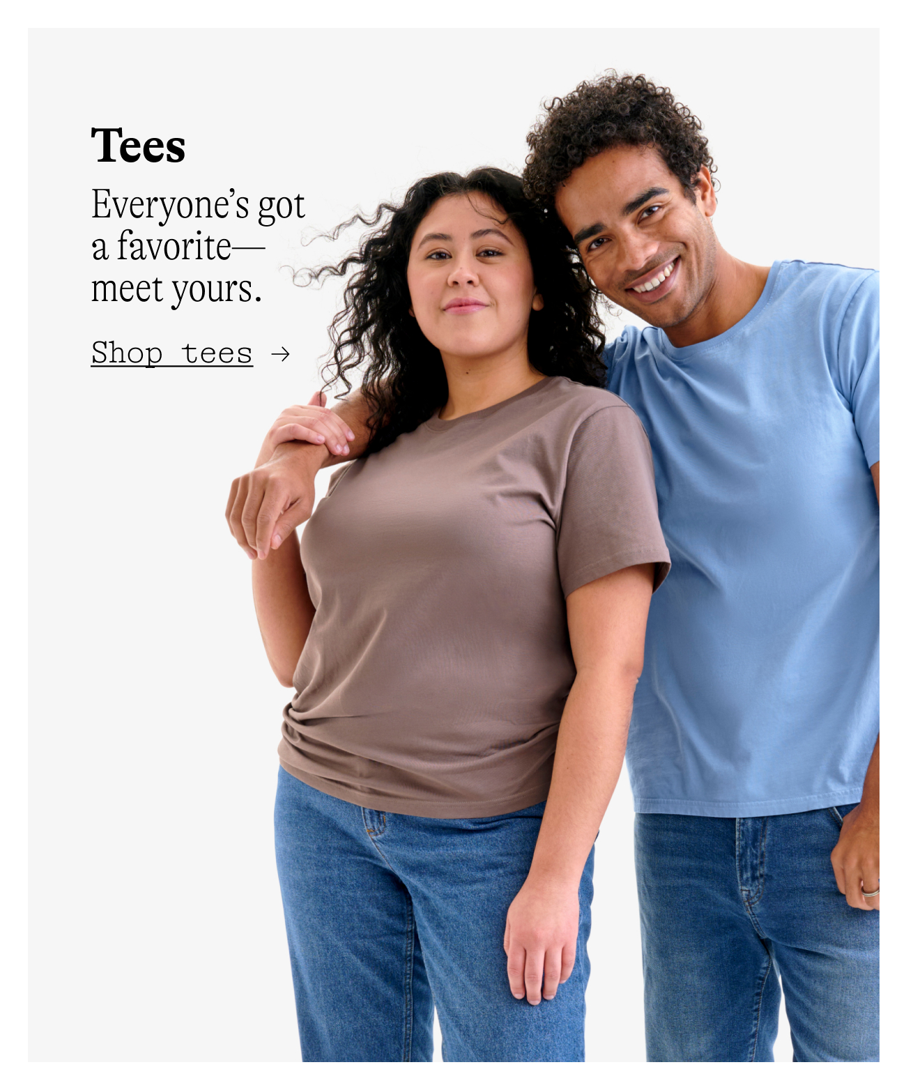 tees Everyone’s got a favorite—meet yours.