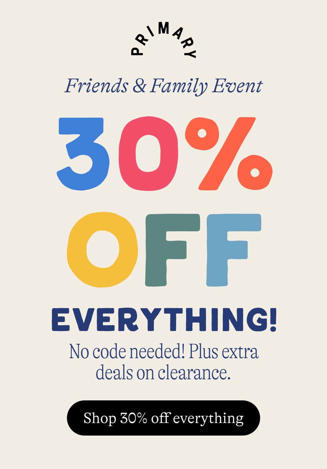 Friends & Family Event. 30% OFF everything. no code needed. plus extra deals on clearance