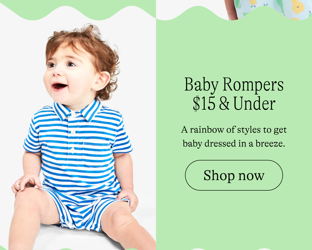 Baby Rompers $15 & Under A rainbow of styles to get baby dressed in a breeze.