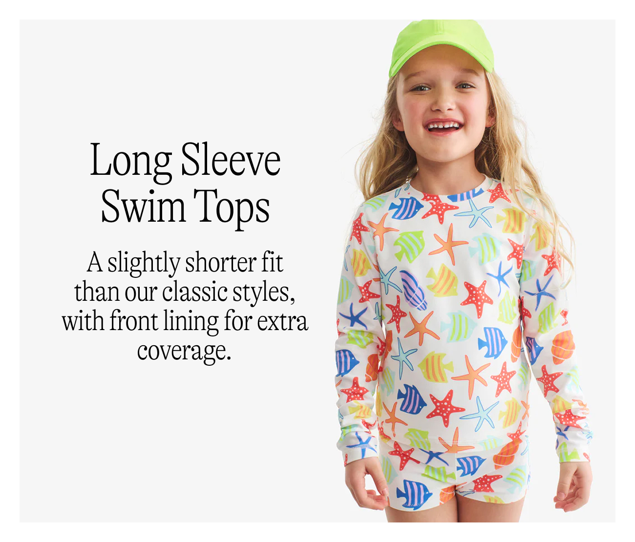 Long Sleeve Swim Tops  A slightly shorter fit than our classic styles, with front lining for extra coverage.