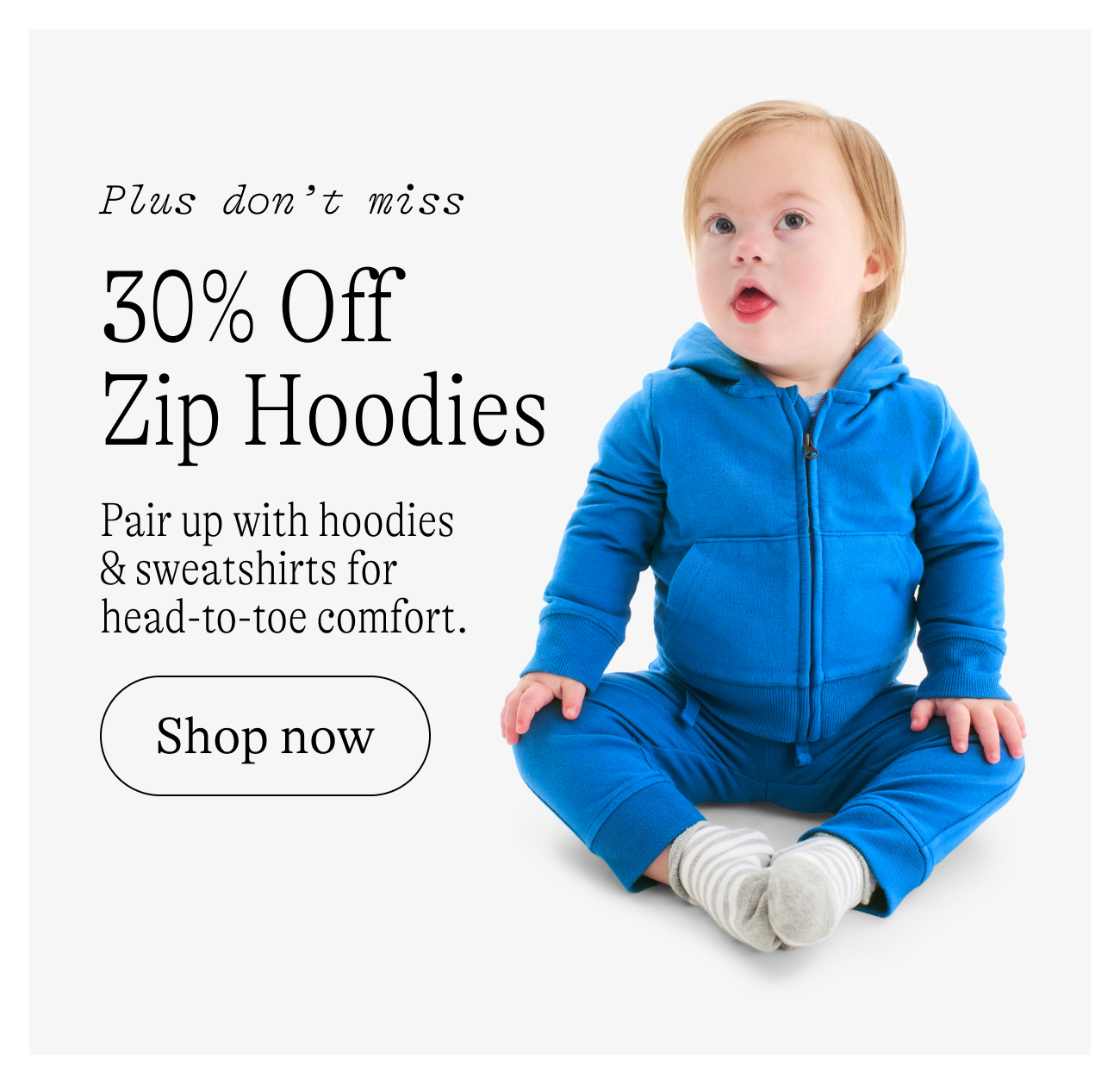 Plus don't miss. 30% Off Zip Hoodies Pair up with hoodies & sweatshirts for head-to-toe comfort.