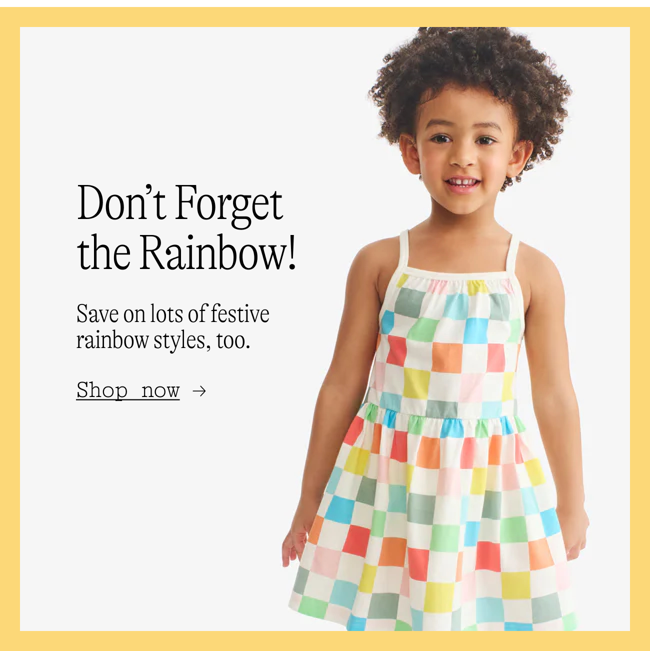 Don’t Forget the Rainbow! Shop lots of festive rainbow styles, too—from tops & tees to swim and more. visit the rainbow shop
