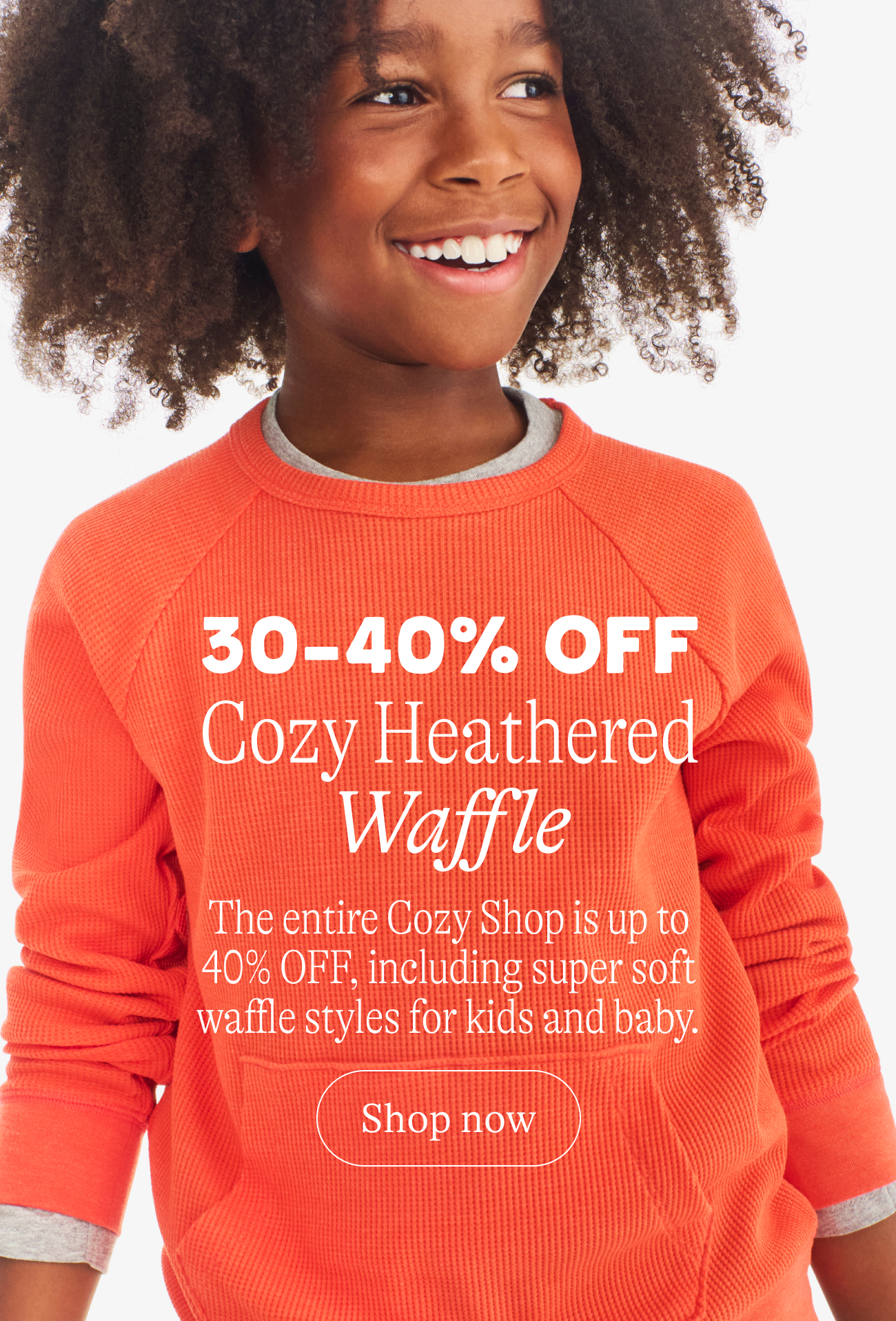 30-40% off cozy heathered waffle. The entire Cozy Shop is up to 40% OFF, including super soft waffle styles for kids and baby.