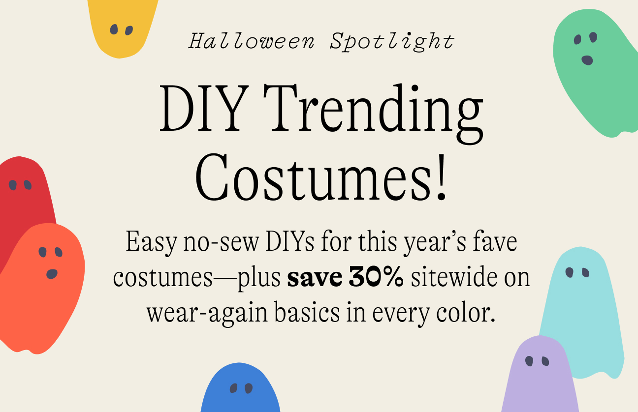 Halloween Spotlight: DIY Trending Costumes! Easy no-sew DIYs for this year’s fave costumes—plus save 30% sitewide on wear-again basics in every color.