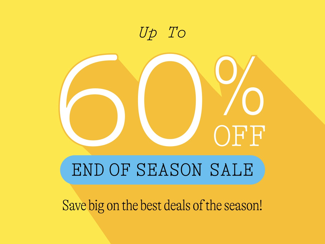 up to 60% off end of season sale. Save big on the best deals of the season! shop now