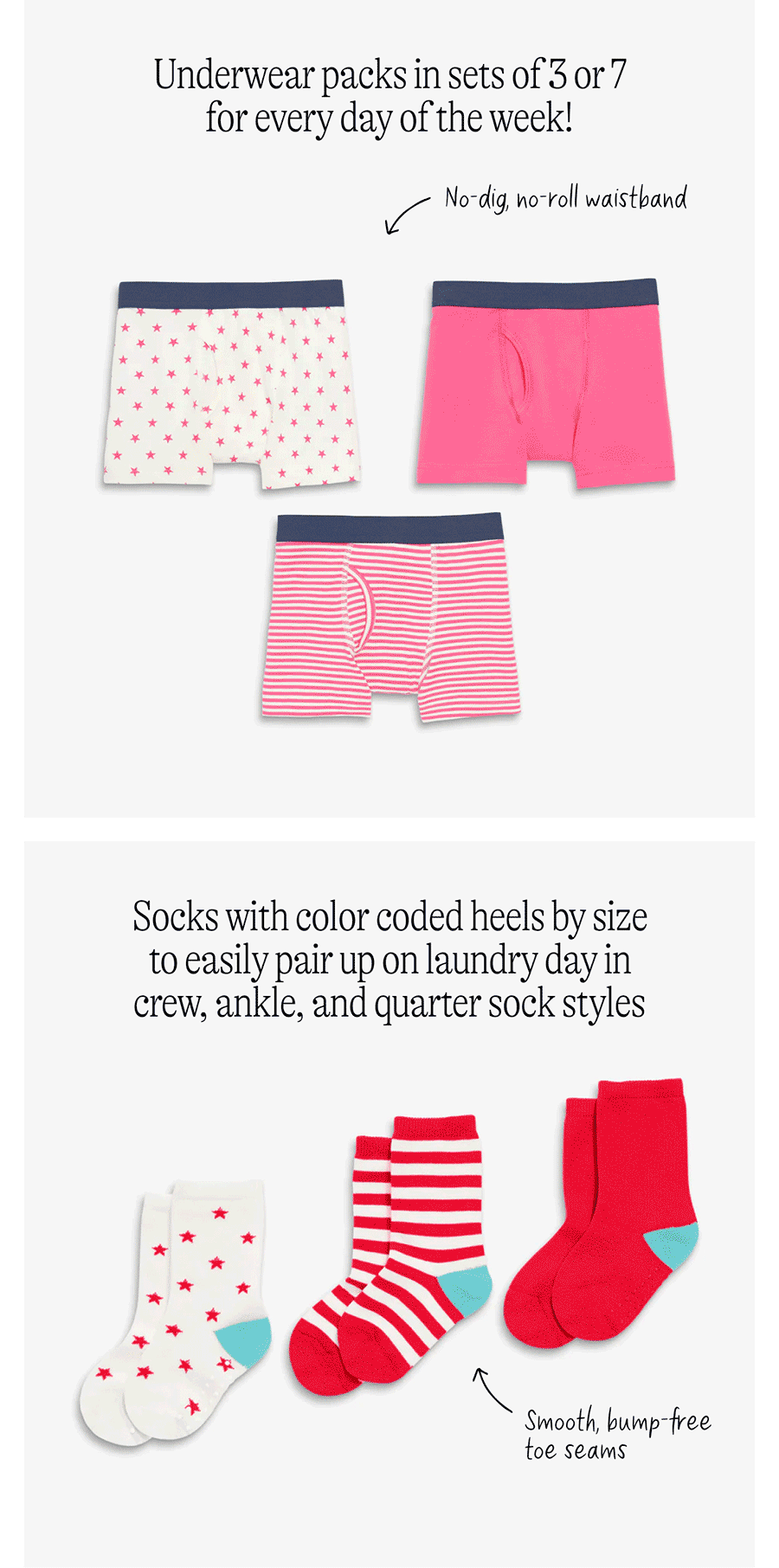 Underwear packs in sets of 3 or 7 for every day of the week! Socks with color coded heels by size to easily pair up on laundry day in crew, ankle, and quarter sock styles