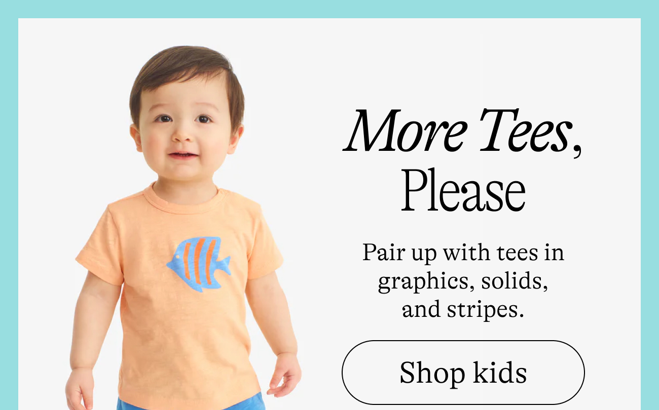 More Tees, Please Pair up with tees in graphics, solids, and stripes. shop kids