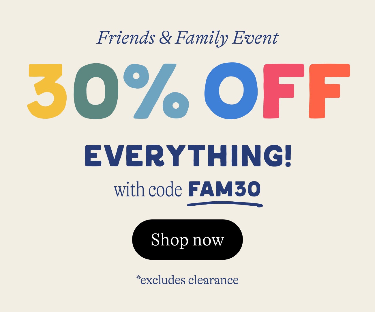 Friends & Family Event. 30% OFF everything. with code FAM30