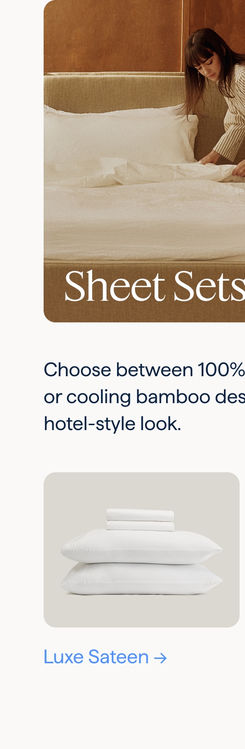 Sheet Sets. Choose between 100% cotton smooth sateen or cooling bamboo designed in a classic, hotel-style look. Luxe Sateen.