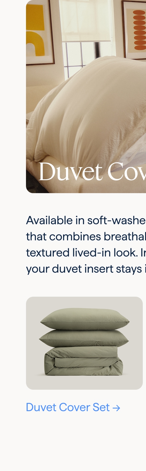 Duvet Cover Sets. Available in soft-washed, 100% cotton fabric that combines breathability with a subtle textured lived-in look. Interior ties ensures your duvet insert stays in place. Duvet Cover Set.