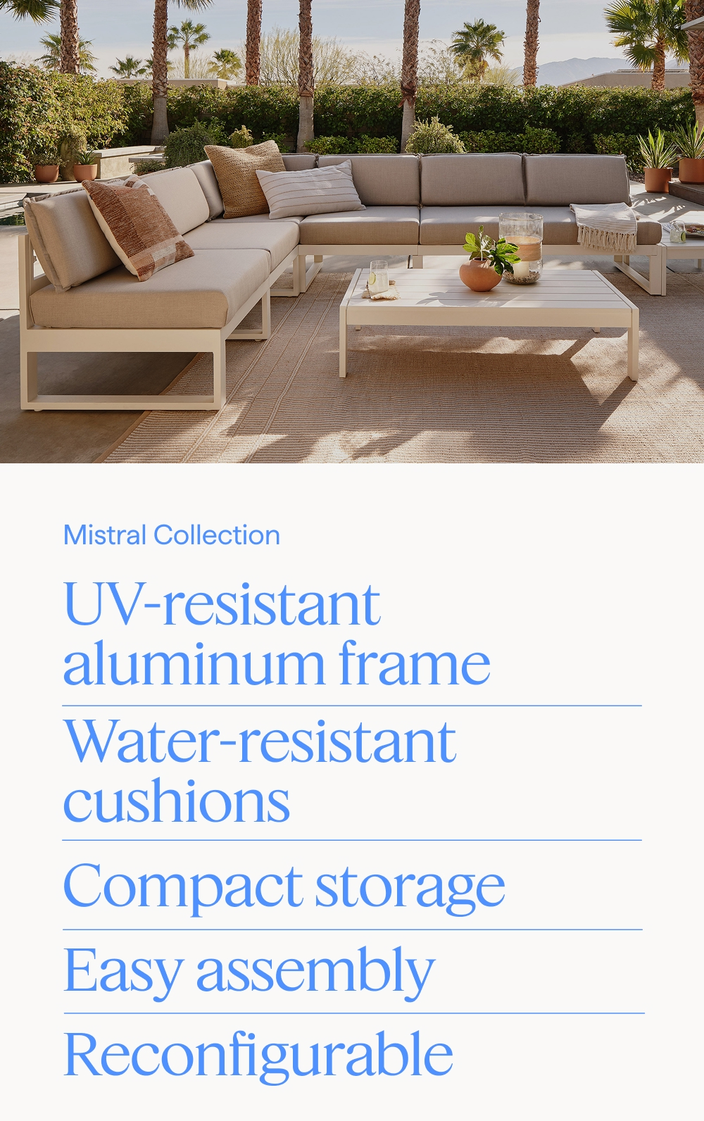 Mistral Collection. UV-resistant aluminum frame | Water-resistant cushions | Compact storage | Easy assembly | Reconfigurable.