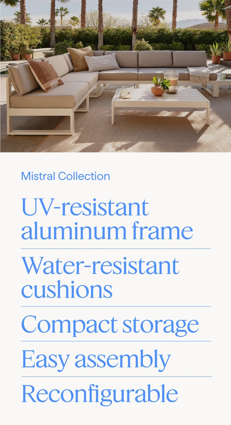Mistral Collection. UV-resistant aluminum frame | Water-resistant cushions | Compact storage | Easy assembly | Reconfigurable.