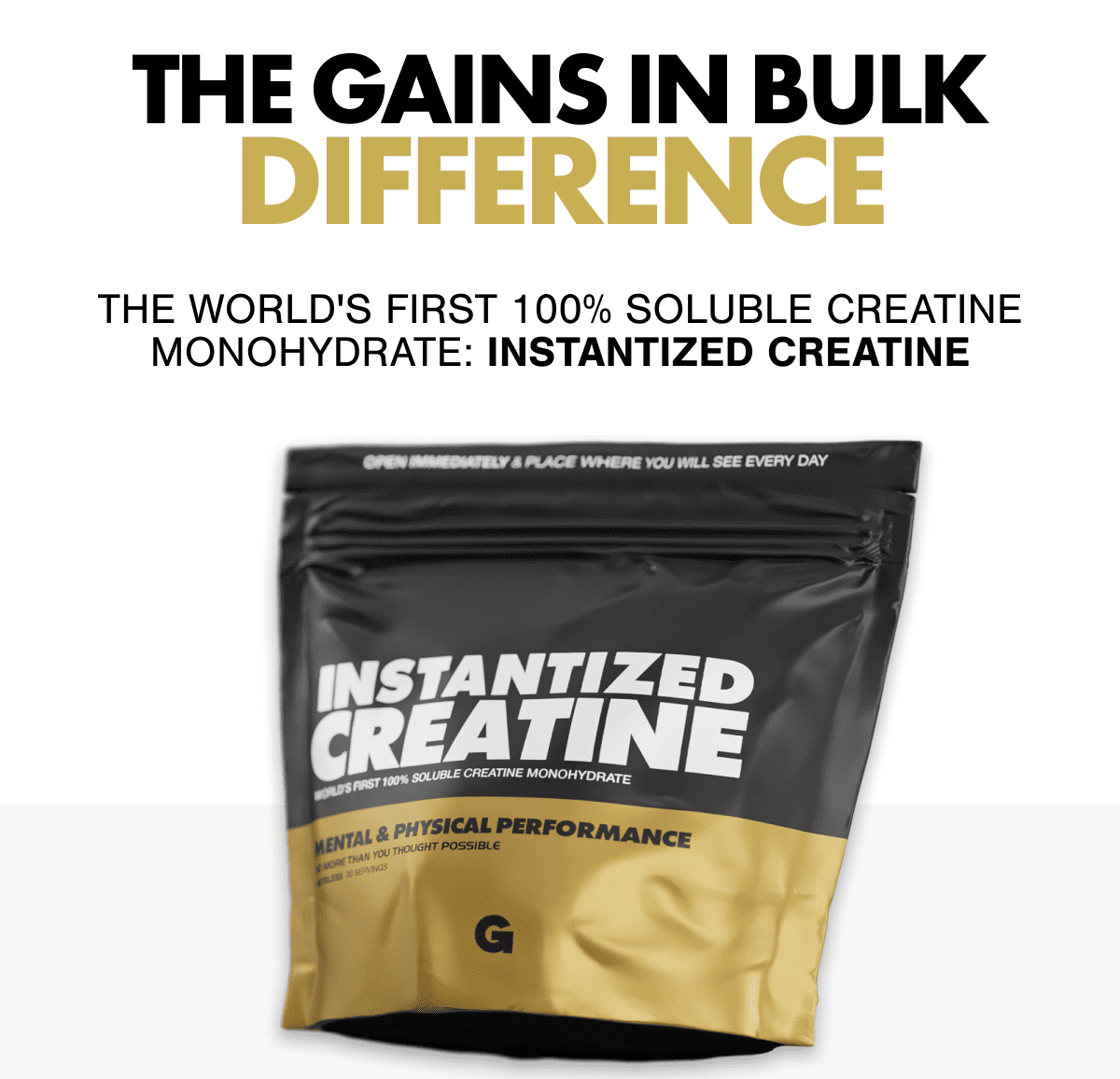 THE GAINS IN BULK DIFFERENCE THE WORLD'S FIRST 100% SOLUBLE CREATINE MONOHYDRATE: INSTANTIZED CREATINE