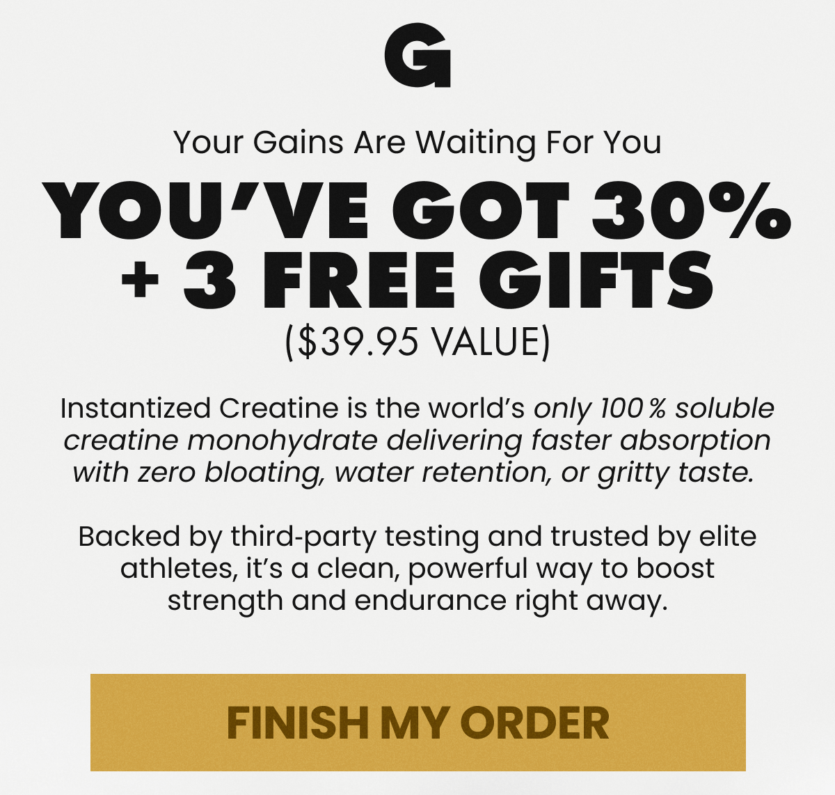 You've Got 30% + 3 FREE Gifts ($39.95 Value) | FINISH MY ORDER