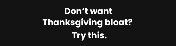Don't want Thanksgiving bloat? Try this.