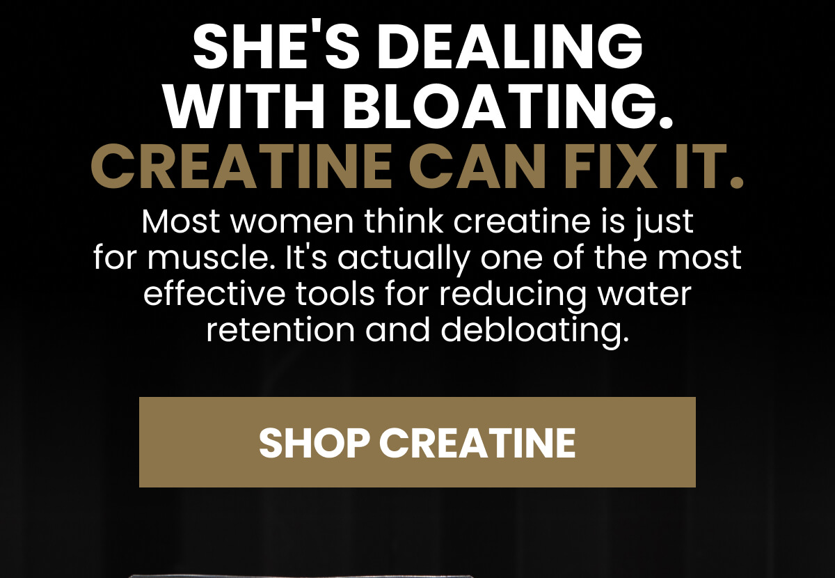 She's dealing with bloating. Creatine can fix it.