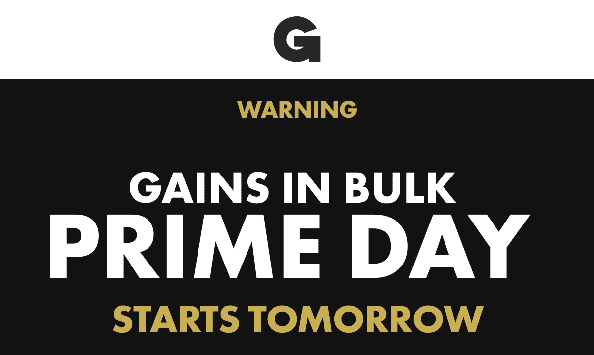 GAINS IN BULK PRIME DAY STARTS TOMORROW