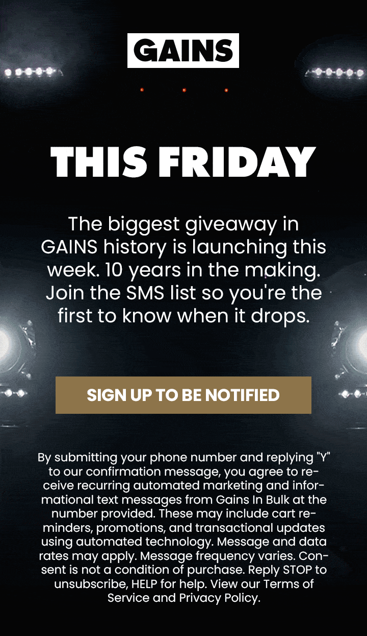 THIS FRIDAY | The biggest giveaway in GAINS history is launching this week. 10 years in the making. Join the SMS list so you're the first to know when it drops. | SIGN UP TO BE NOTIFIED