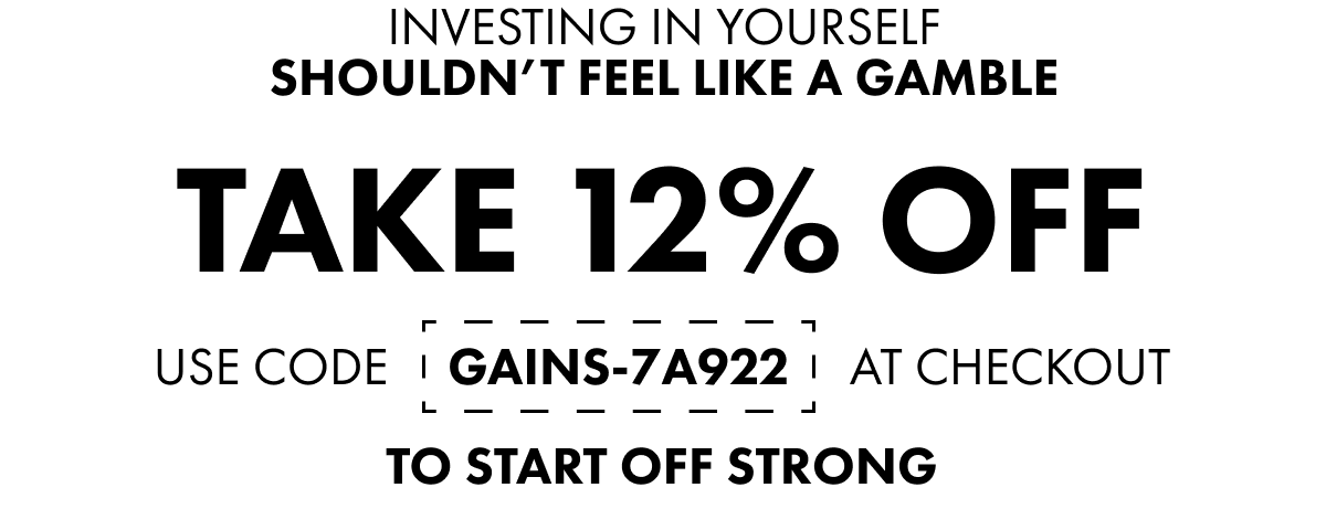 INVESTING IN YOURSELF SHOULDN'T FEEL LIKE A GAMBLE TAKE 12% OFF