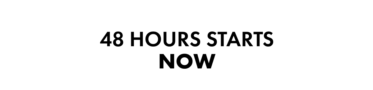 48 HOURS STARTS NOW