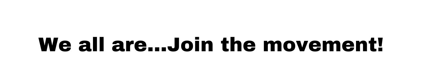 We all are... Join the movement