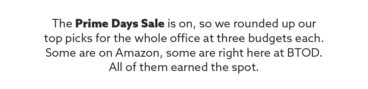 The Prime Days Sale is on, so we rounded up our top picks for the whole office at three budgets each. Some are on Amazon, some are right here at BTOD. All of them earned the spot.